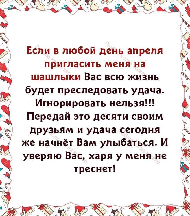 и тд тм А ъ Если в любой день апреля пригласить меня на шашлыки Вас всю жизнь будет преследовать удача Игнорировать нельзя Передай это десяти своим друзьям и удача сегодня же начнёт Вам улыбаться И уверяю Вас харя у меня не треснет Ё Ё