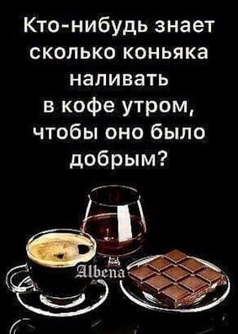 Кто нибудь знает сколько коньяка наливать в кофе утром чтобы оно было добрым 33 ЁЁ ЯФЁЁЁЁЁЁЁЁЙ ЁЕЕЁи діад