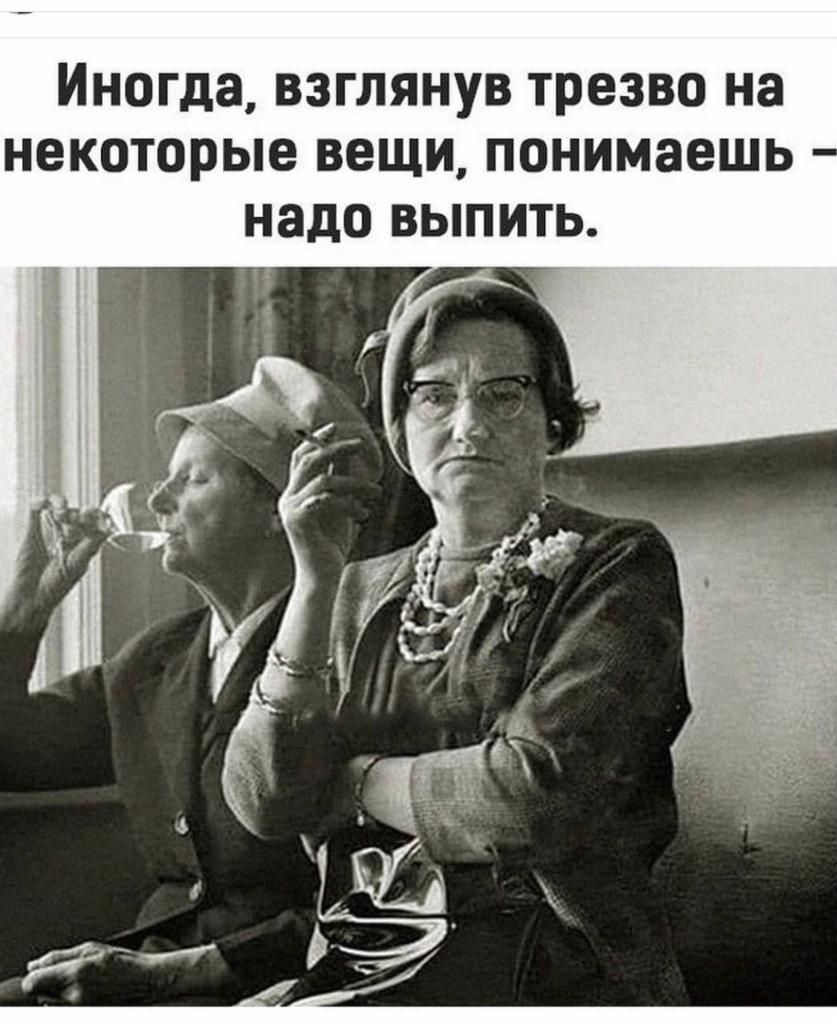 иногда ВЗГЛЯНУВ ТРЕЗВО на НЕКОТОРЫЕ ВЕЩИ понимаешь надо ВЫПИТЬ