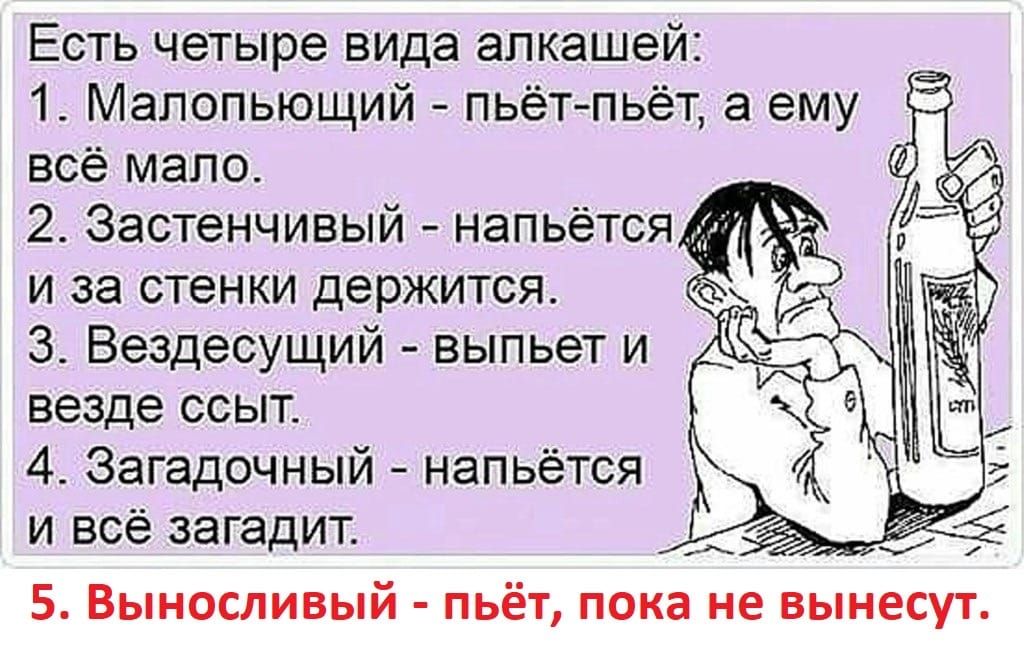 Есть четыре вида алкашей 1 Мапопьющий пьётпьёт а ему все мало 2 Застенчивый напьётся у и за стенки держится 3 Вездесущий выпьет и везде ссыт 4 Загадочный напьётся и всё загадит 5 Выносливый пьёт пока не вынесут