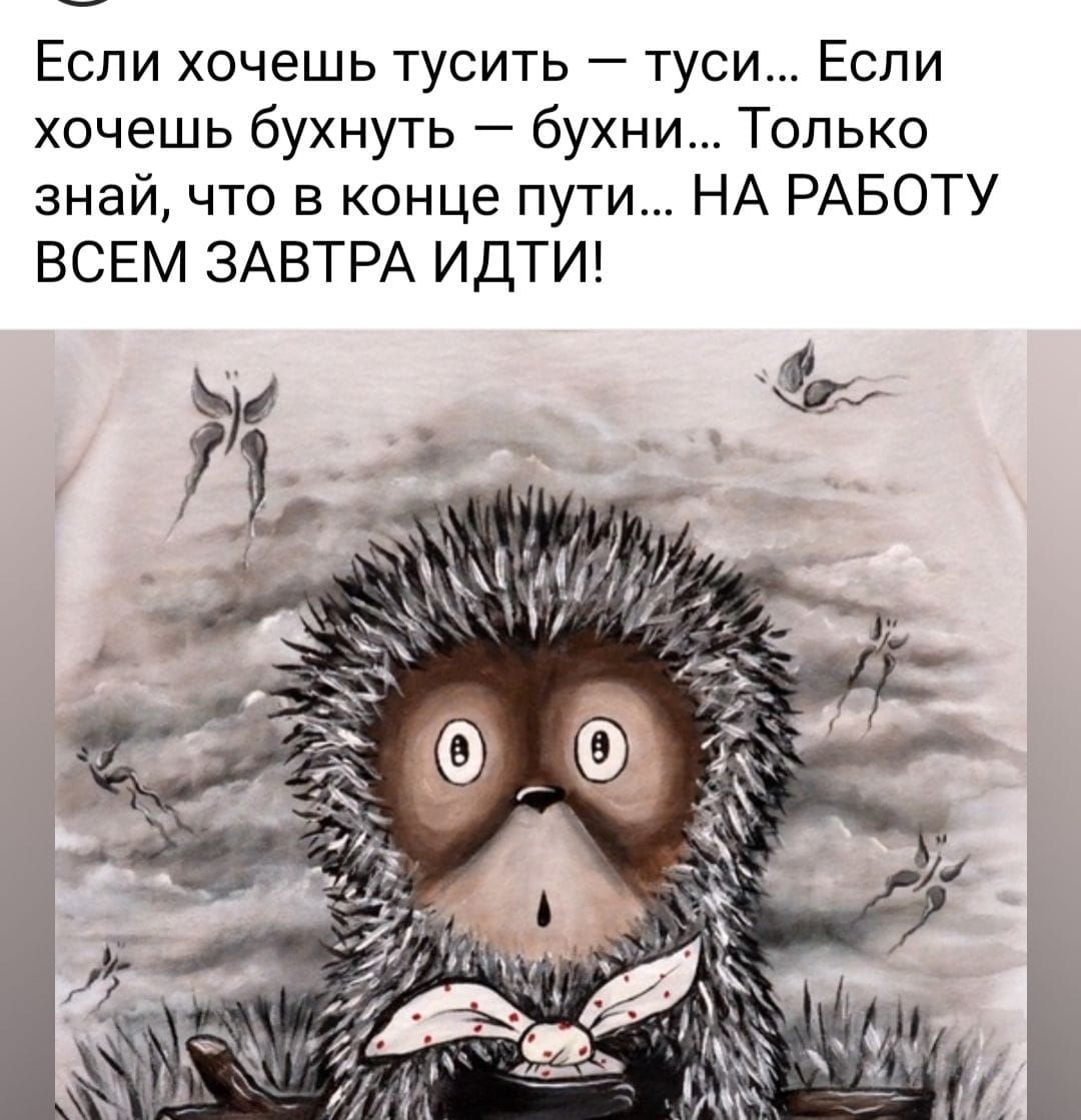 Если хочешь тусить туси Если хочешь бухнуть бухни Только знай что в конце пути НА РАБОТУ ВСЕМ ЗАВТРА ИДТИ