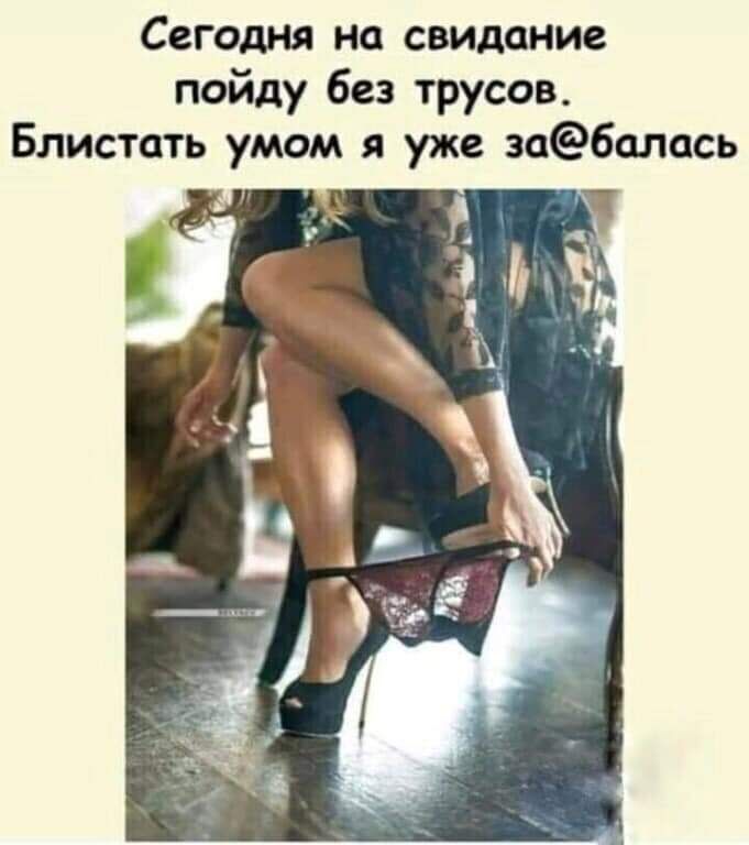 Сегодня на свидание пойду без трусов Блистать умом я уже заёбалась