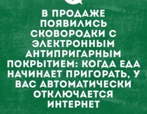 В ПРОААЖЕ ПОЯВИАИСЬ СКОВОРОАКИ С ЗАЕКТРОННЫМ АНТИПРИГАРНЫМ ПОКРЫТИЕМ КОГАА ЕАА НАЧИНАЕТ ПРИГОРАТЬ У ВАС АВТОМАТИЧЕСКИ ОТКАЮЧАЕТСЯ ИНТЕРНЕТ