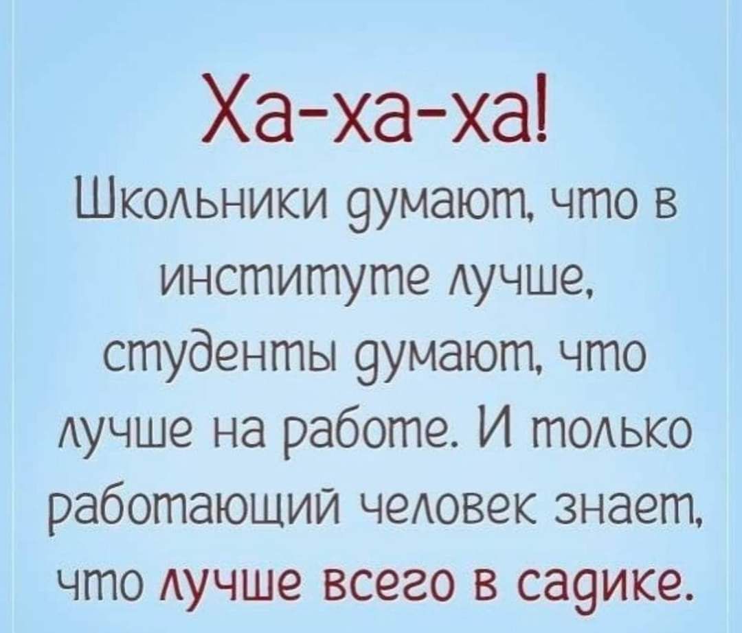 Ха ха ха ШКОАЬНИКИ 9умаюггъ что в институте лучше студенты 9умают что Аучше на работе И тодько работающий человек знает что Аучше всего в са9ике
