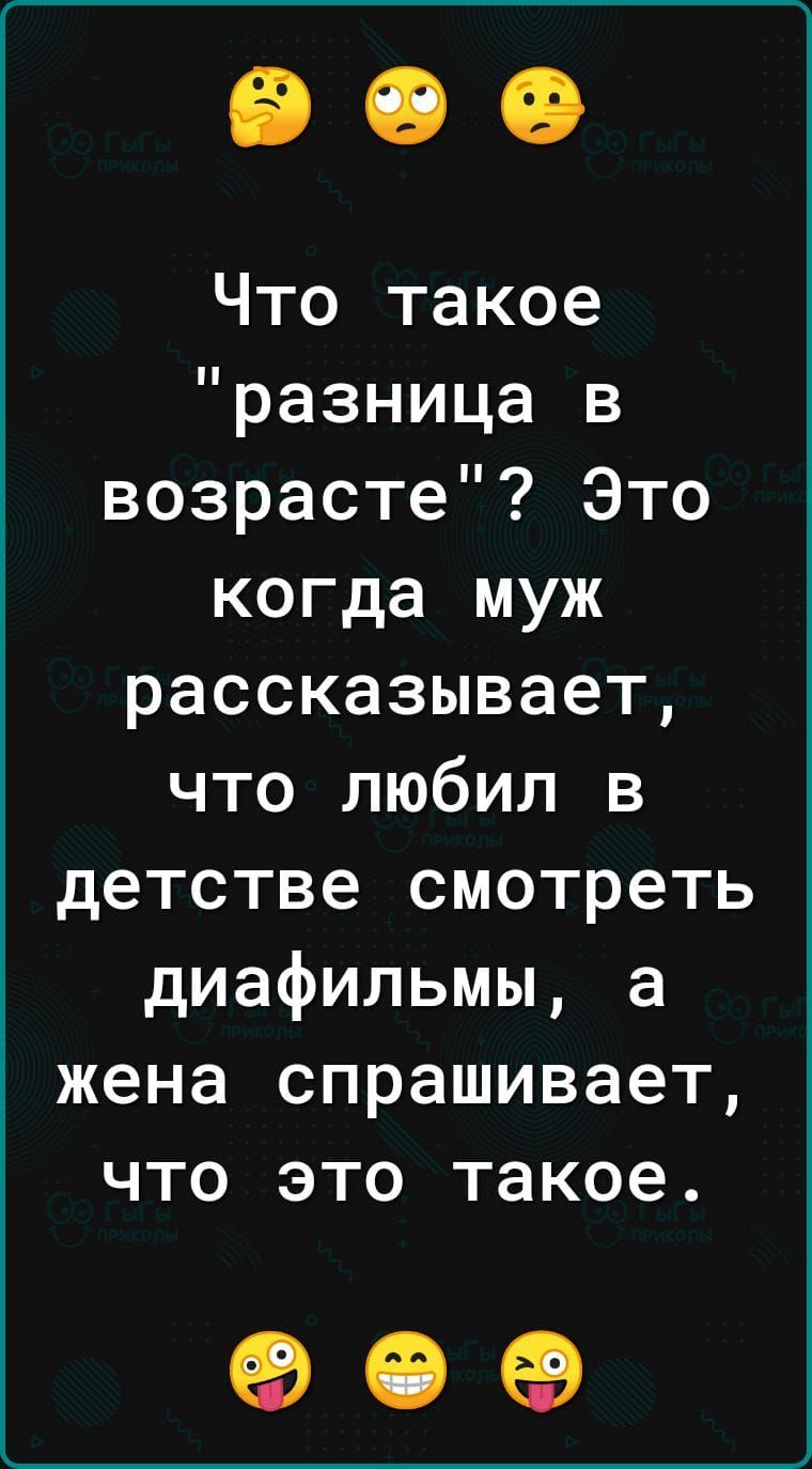 Что такое разница в возрасте Это когда муж рассказывает что любил в детстве смотреть диафильмы а жена спрашивает что это такое 909