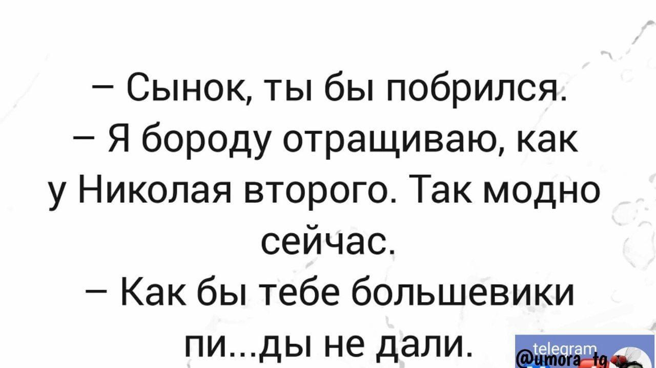 Сынок ты бы побрился Я бороду отращиваю как у Николая второго Так модно сейчас Как бы тебе большевики ПИдЫ не дали