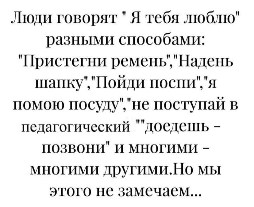 Люди говорят Я тебя люблю разными способами Пристсгни ремень 171адснь шапку Пойди поспи помою посуду не поступай в педагогический досдсшь позвони и многими многими другимиНо мы этого не замечаем