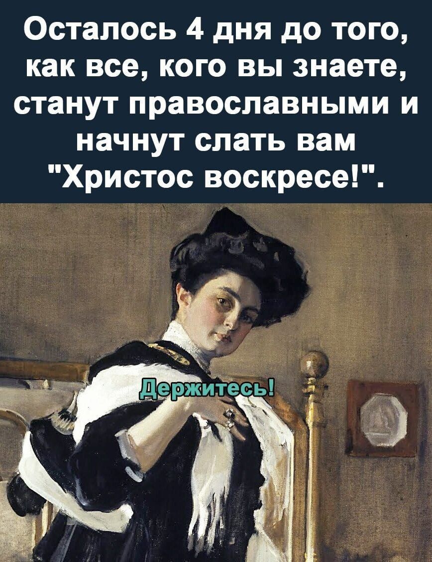 Осталось 4 дня до того как все кого вы знаете станут православными и начнут слать вам Христос воскресе