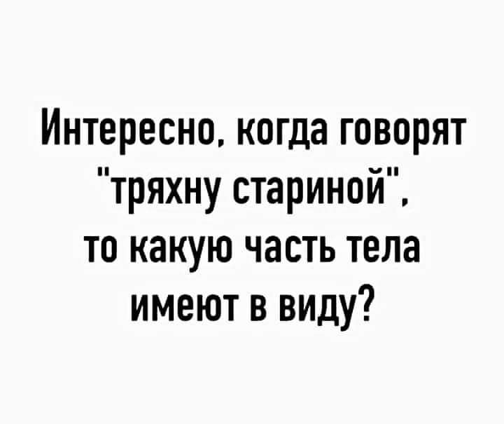 Интересно когда говорят тряхну стариной то какую часть тела имеют в виду