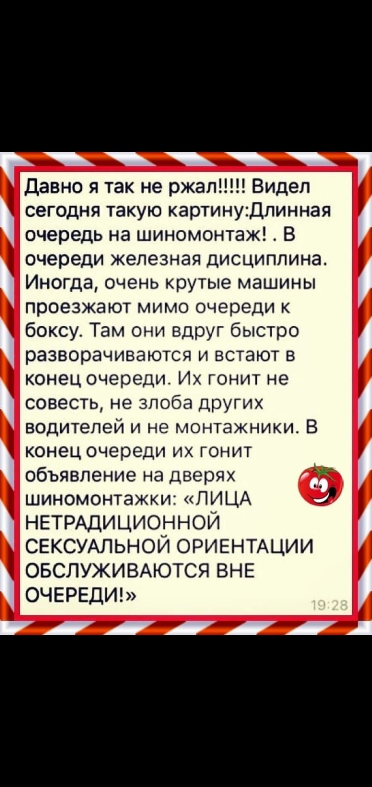 давно я так не ржал сегодня такую картин Длинная очередь на шиномонтаж В очереди железная дисциплина Иногда очень крутые машины ПРОеЗЖЗЮТ МИМО очереди К боксу Там они вдруг быстро разворачиваются и встают в конец очереди Их гонит не совесть не злоба других водителей и не монтажники В 5 конец очереди их гонит объявление на дверях шиномонтажки ЛИЦА НЕТРАДИЦИОННОЙ СЕКСУАЛЬНОЙ ОРИЕНТАЦИИ ОБСЛУЖИВАЮТСЯ