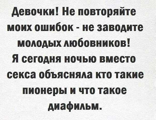 девочки Не повторяйте моих ошибок не заводите молодых любовников я сегодня ночью вместо секса объясняла кто такие пионеры и что такое диафильм