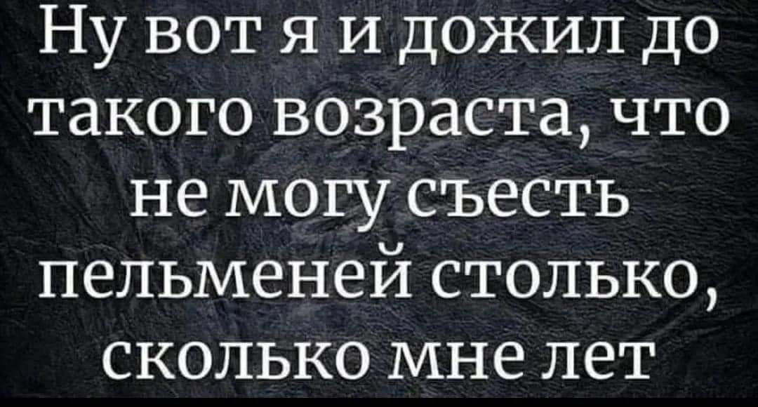 Ну вот я И дожил до такого возраста что не могу съесть пельменей столько сколько мне лет