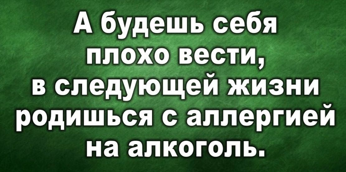 А будешь себя пп9хб вести в спедУющей жизни родишься с аллергией на алкоголь