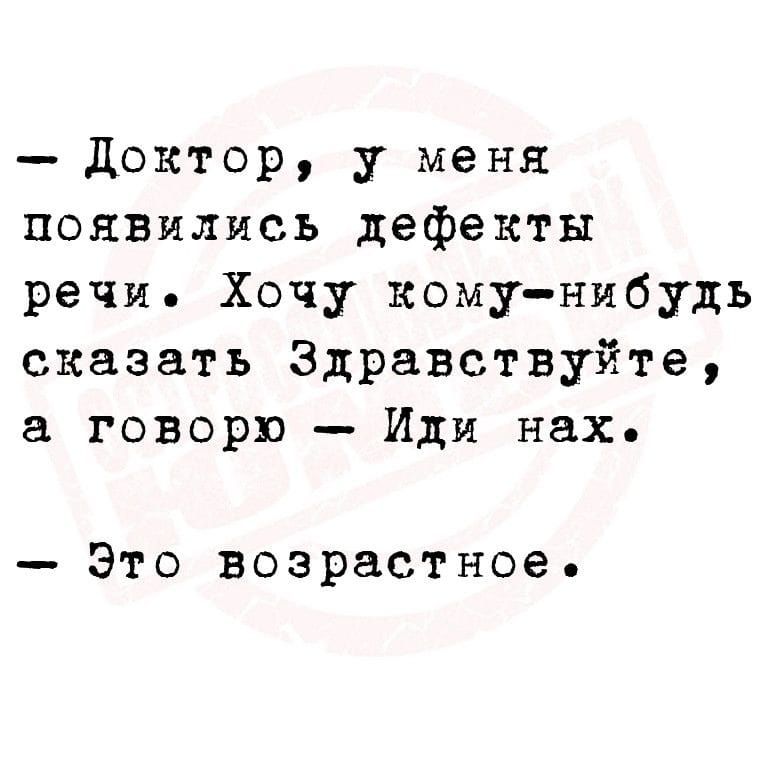 доктор у меня появились дефекты речи Хочу кому нибудь сказать Здравствуйте говорю Иди нах Это возрастное