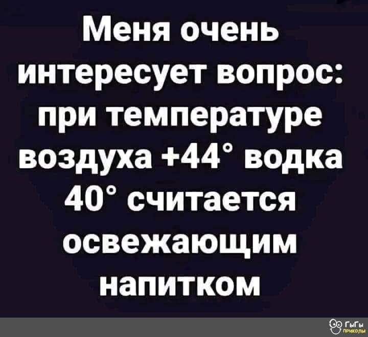 Меня очень интересует вопрос при температуре воздуха 44 водка 40 считается освежающим напитком