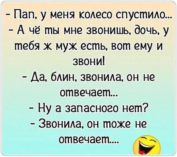 Пап у меня колесо спустит А чё ты мне звонишь дочь у тебя х муж есть вот ему и звони Аа блин звонма он не отвечает Ну а запасного нет ЗВОНИа он тоже не отвечает