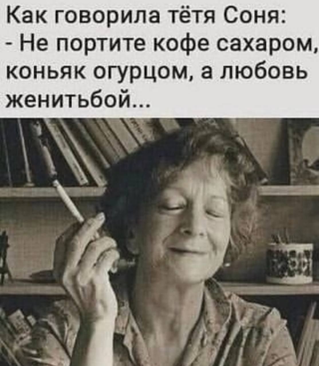 Как говорила тётя Соня Не портите кофе сахаром коньяк огурцом а любовь женитьбой