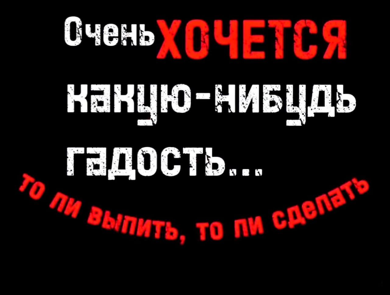 пченъхочвтся нвнцю нивцдь гадость о тт то ни