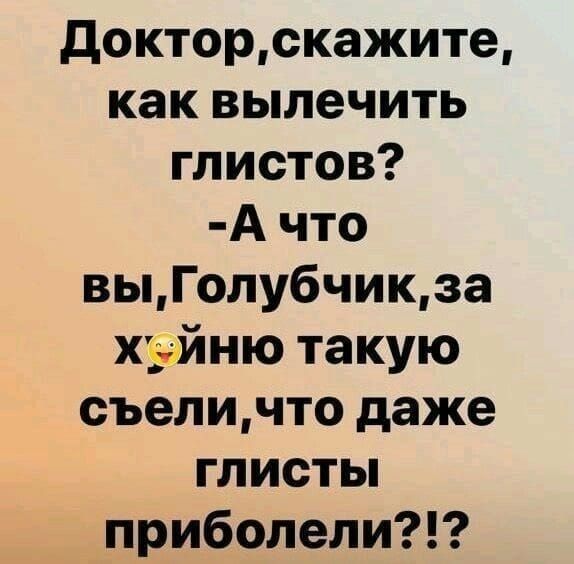 докторскажите как вылечить глистов А что выГолу6чикза хуйню такую съеличто даже глисты приболели