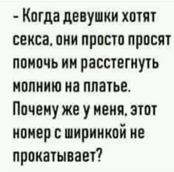 Когда девушки хотят секса они просто просят помочь им расстегнуть молнию на платье Почему же у меня этот номер с ширинкой не прокатывает