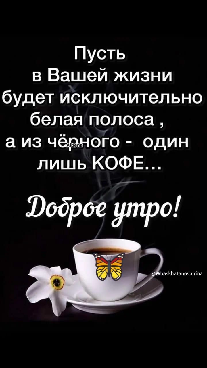 Пусть в Вашей жизни будет исключительно белая п9лоса а из чёзаого один лишь КОФЕ