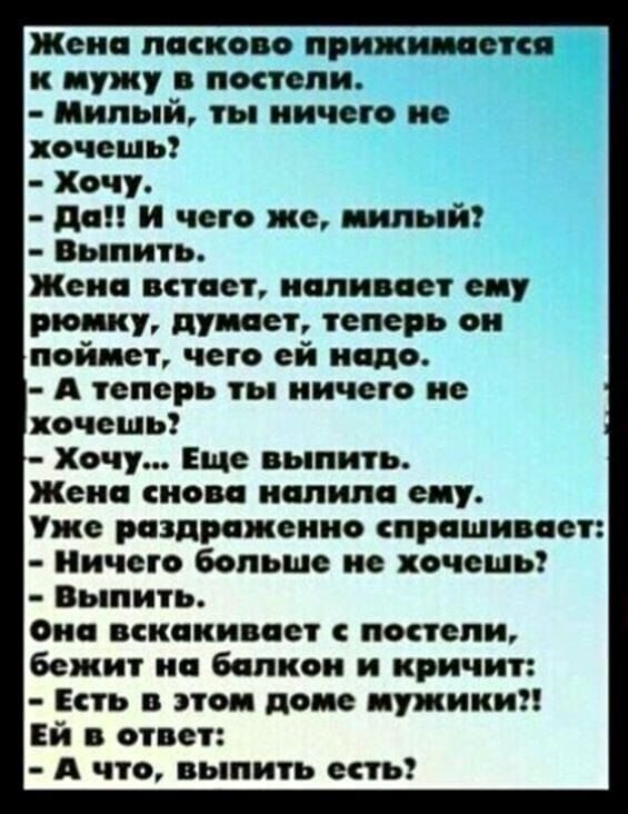 Жена ласка а приди асте к пужу панели Милый ты ничего не пач ешь Хачу да и чето мы милый Выпить Жена птает наливает е у рии ку дунает теперь он найдет чего ей надо А теперь ты иичета не хочешь Хачу Еще выпить Жена иаи папина е у Уже раздраженно спрашивает Ничего больше не хочешь Выпить виа веками ан пастели бежит на балкон и кричит Есть паи попе путники Ей ответ А что выпить есть