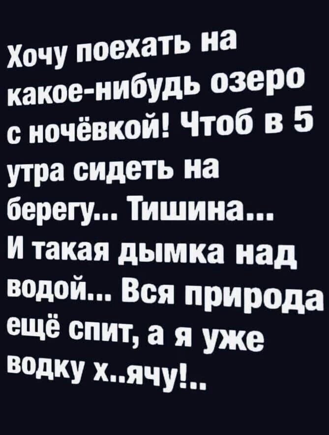 ХочУ поехать какое нибУдЪ 0339 с ночёвкой Чтоб в 5 утра сидеть на берегу Тишина И такая дымка над водой Вся природа 31118 спит а я уже вадку хячу__