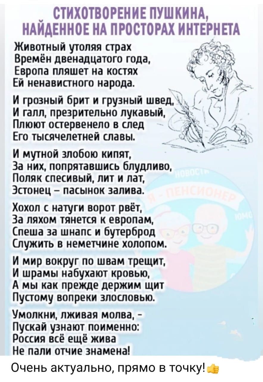 _ СТИХОТВОРЕНИЕ ПУШКИНА ИАИАЕННОЕ НА ПРООТОРАХ ИНТЕРНЕТА Животный утоляя страх Времен двенадцатого года Европа пляшет на костях Ей ненавистного народа И грозный Брит и грузный швед И галл презрительно лукавый Плтот остервенело в след Его тысячелетней славы и мутной алобою кипит За них попрятавшиц блудливо Поляк песивый лит и ПЭТ Эстонец пасынок залива Хохол натуги ворот рвёт За лихим тянется к евр