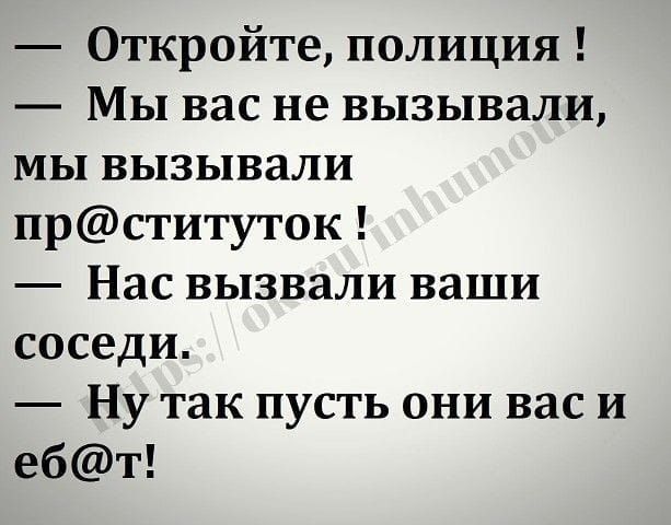 Откройте полиция Мы вас не вызывали мы вызывали прституток Насвызвали ваши соседи Нутак пусть они васи ебт