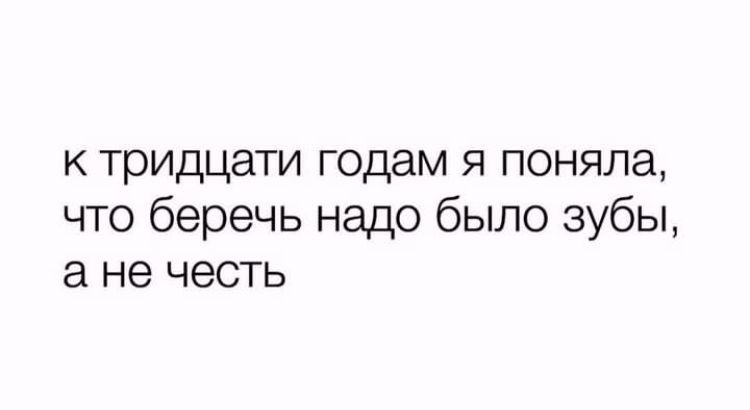 к тридцати годам я поняла что беречь надо было зубы ане честь