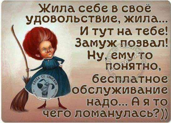 Жила себе в своё удовопьствие жила И тут на тебе Замуж позвал Нуемуто понятно бесплатное ЙВ обслуживание 7 надо В я то чего ломанулась