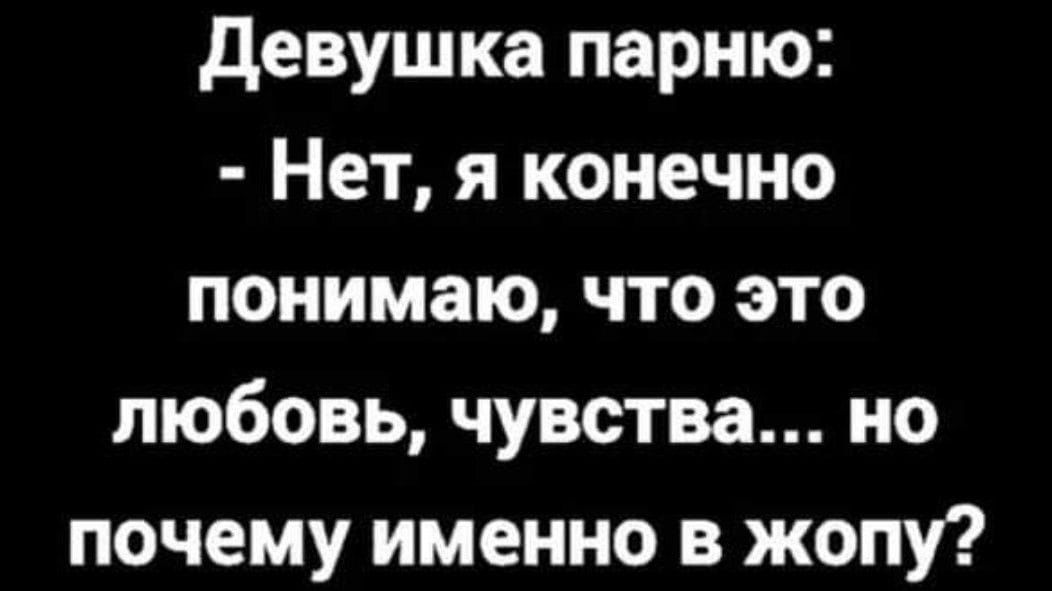 Девушка парню Нет я конечно понимаю что это любовь чувства но почему именно в жопу