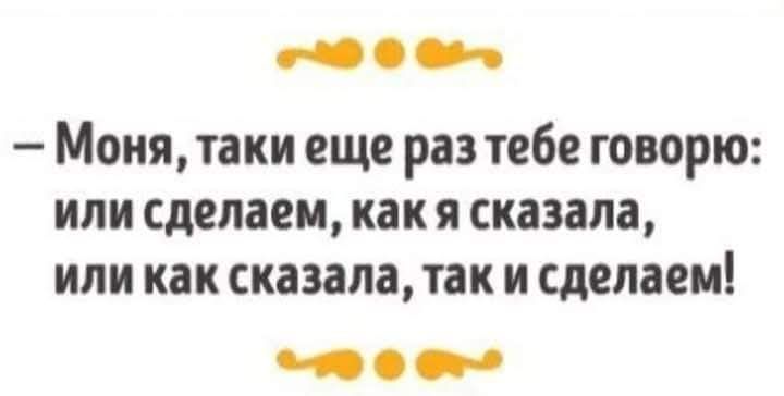 2 Моня таки еще раз тебе говорю или сделаем как я сказала или как сказала так и сделаем ее