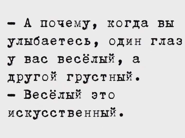 А почему когда вы улыбаетесь один глаз у вас весёлый а другой грустный Весёлый это искусственный