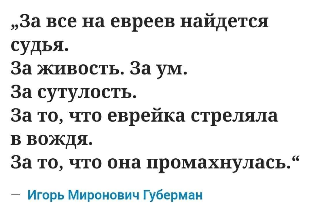 За все на евреев найдется судья За живость За ум За сутулость За то что еврейка стреляла в вождя За то что она промахнулась Игорь Миронович Губерман