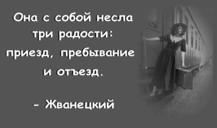 Она с собой несла три радости приезд пребывание и отъезд Жванецкий _ Ь