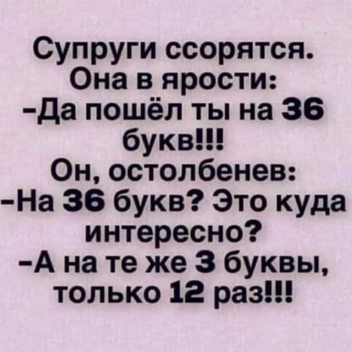 Супруги ссорятся Она в ярости Да пошёл ты на 36 букв Он остолбенев На 36 букв Это куда интересно А на те же 3 буквы только 12 раз