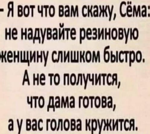 Я вот что вам скажу Сёма не надувайте резиновую кенщину слишком быстро Ането получится что дама готова ау вас голова кружится