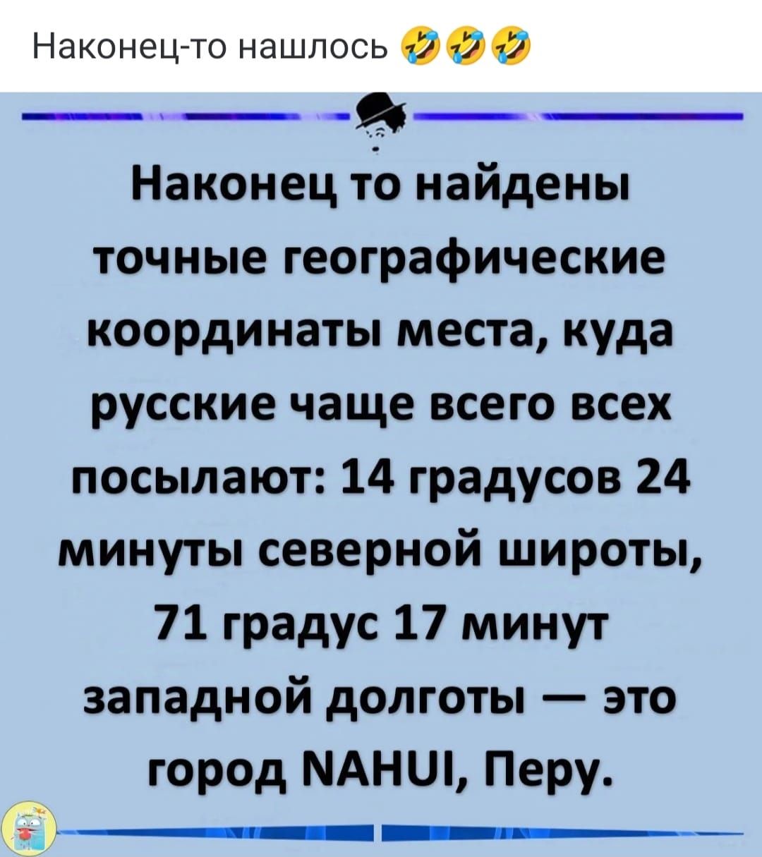 Наконец то нашлось 2 2 9 Наконец то найдены точные географические координаты места куда русские чаще всего всех посылают 14 градусов 24 минуты северной широты 71 градус 17 минут западной долготы это город МАНИ Перу ннислни