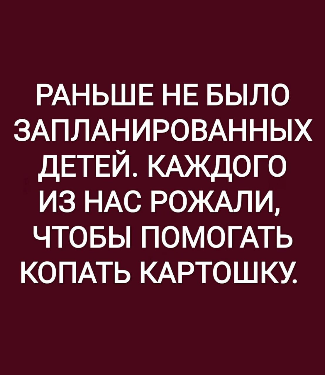 РАНЬШЕ НЕ БЫЛО ЗАПЛАНИРОВАННЫХ ДЕТЕЙ КАЖДОГО ИЗ НАС РОЖАЛИ ЧТОБЫ ПОМОГАТЬ КОПАТЬ КАРТОШКУ