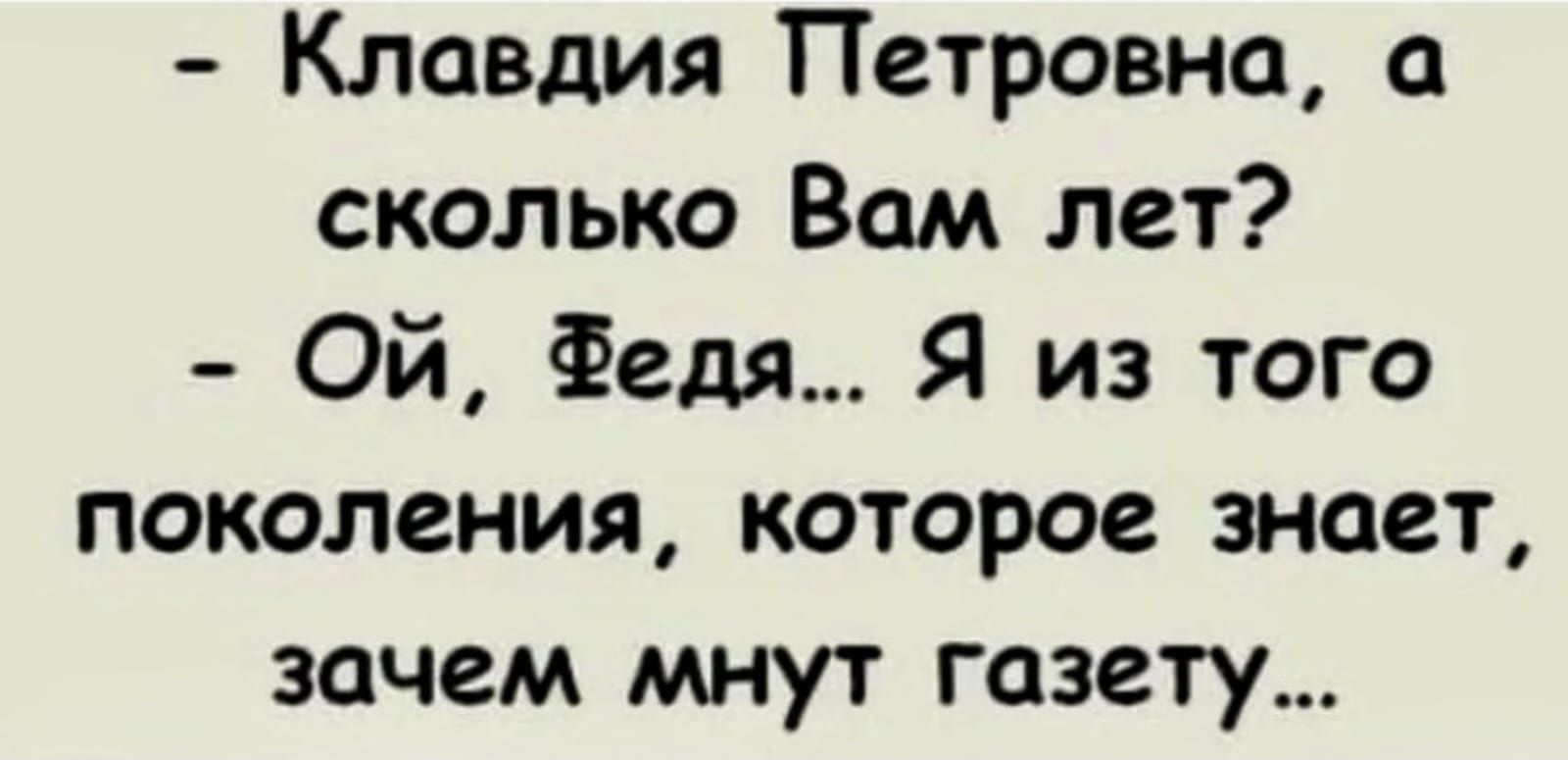 Клавдия Петровна а сколько Вам лет Ой Федя Я из того поколения которое знает зачем мнут газету