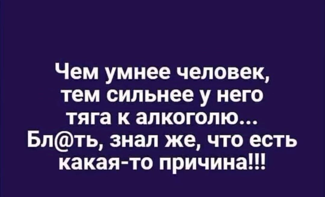 Чем умнее человек тем сильнее у него тяга к алкоголю Блть знал же что есть какая то причина