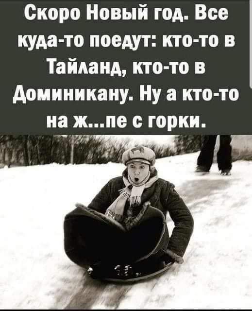 Скоро Новый год Все куда то поедут кто то в Тайланд кто то в Доминикану Ну а кто то на жпе с горки в