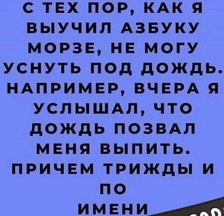 С ТЕХ ПОР КАК Я ВЫУЧИЛ АЗБУКУ МОРЗЕ НЕ МОГУ УСНУТЬ ПОД ДОЖДЬ НАПРИМЕР ВЧЕРА Я УСЛЫШАЛ ЧТО ДОЖДЬ ПОЗВАЛ МЕНЯ ВЫПИТЬ ПРИЧЕМ ТРИЖДЫ И по ИМЕНИ _4