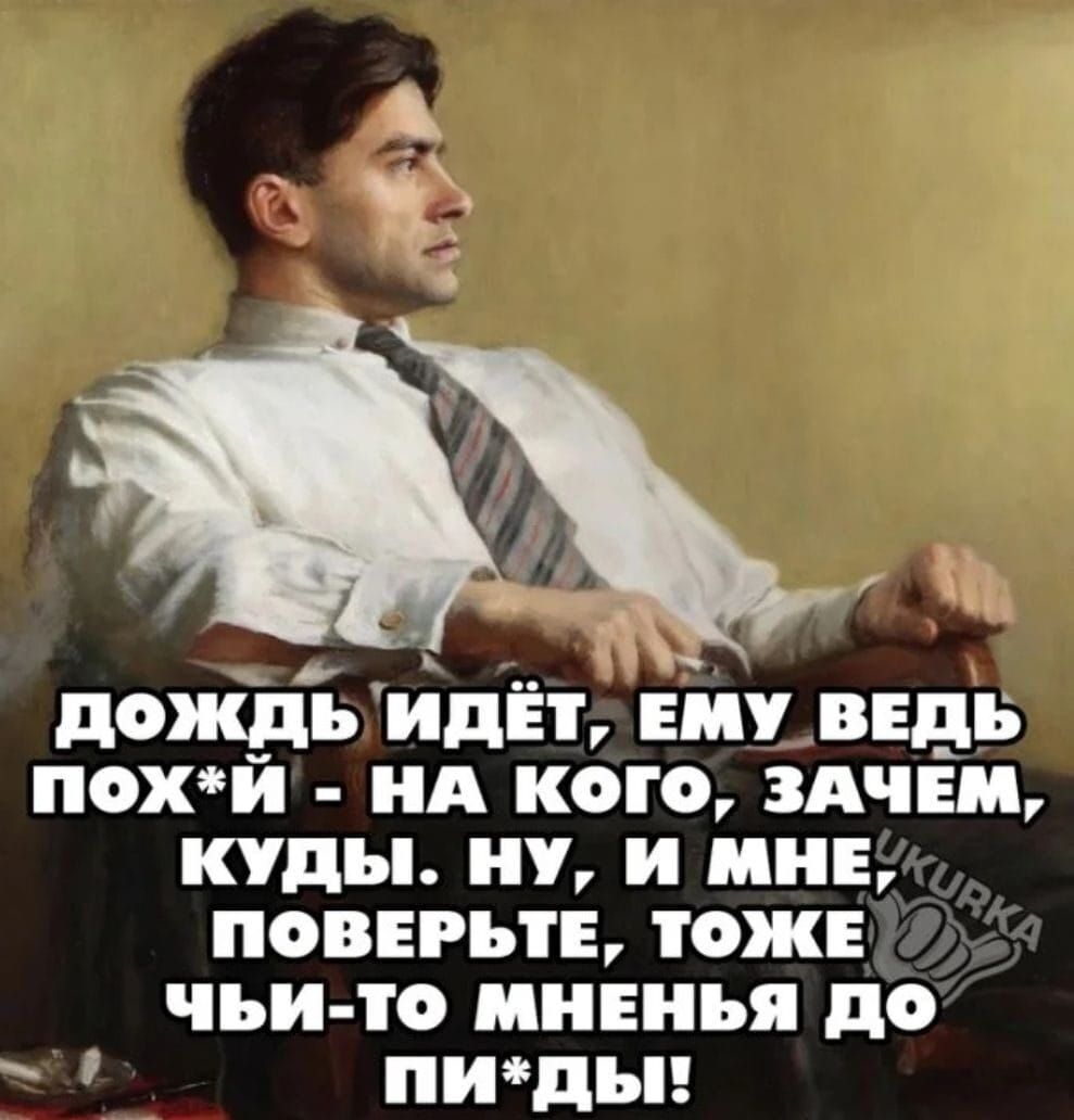 дождь идЕ ЕМУ ВЕДЬ похй НА КОГО ЗАЧЕМ КУДЫ НУ И МНЕ ПОВЕРЬТЕ ТОЖЕ ЧЬИ ТО МНЕНЬЯ ДО пиды