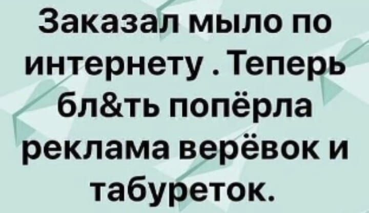 Заказал мыло по интернету Теперь блть попёрла реклама верёвок и табуреток