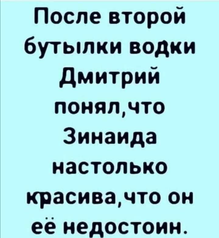 После второй бутылки водки Дмитрий понялчто Зинаида настолько красивачто он ее недостоин