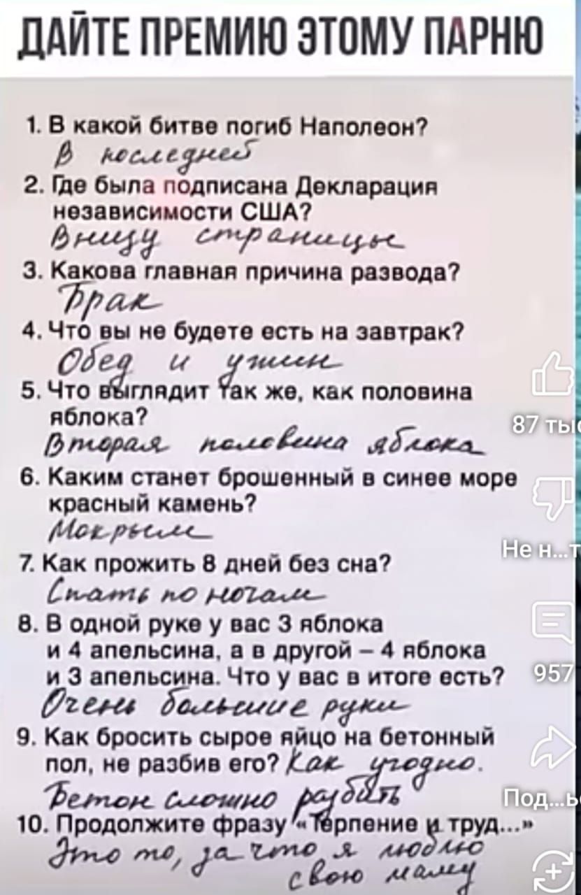 ДАЙТЕ ПРЕМИЮ ЭТОМУ ПАРНЮ 1 В какой битве погиб Наполеон Й кесле 2 Где была подписана Декларация независимости США Внсеру втранееврне З Какова главная причина развода Рраж 4 Что вы не буднтв есть на завтрак 5 Чо вгядиг ак же как половина яблока с устм Втедрая пеееевоно ядлежа 6 Каким станет брошенный в синее море красный камень Мов рвссее_ 7 Как про