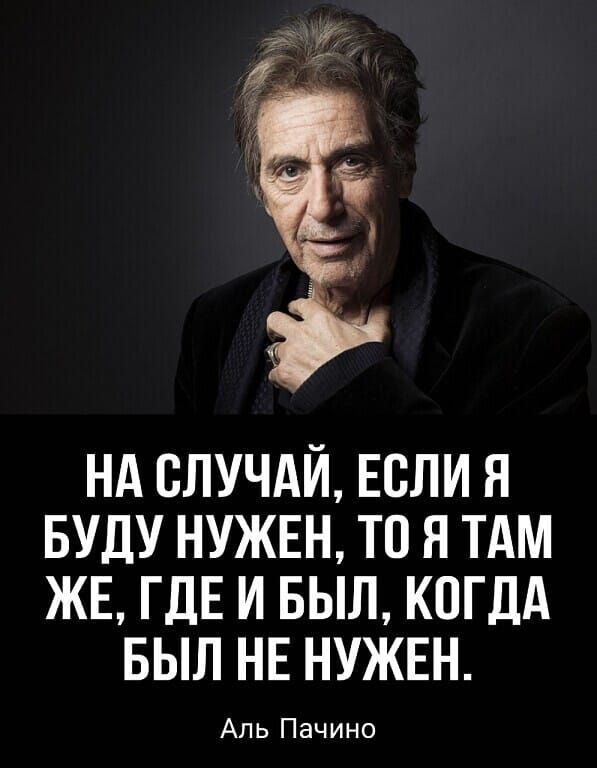 НА СЛУЧАЙ ЕСЛИ Я БУДУ НУЖЕН ТО Я ТАМ ЖЕ ГДЕ И БЫЛ КОГДА БЫЛ НЕ НУЖЕН Аль Пачино