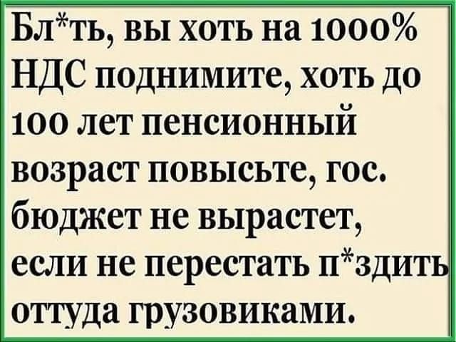 Блть вы хоть на 1000 НДС поднимите хоть до 100 лет пенсионный возраст повысьте гос бюджет не вырастет если не перестать пздить оттуда грузовиками